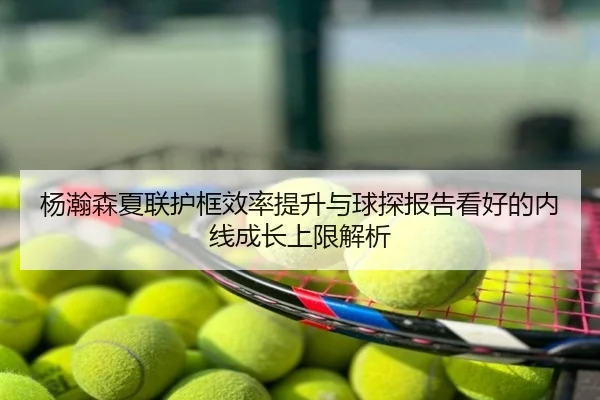 杨瀚森夏联护框效率提升与球探报告看好的内线成长上限解析