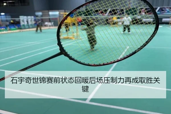 石宇奇世锦赛前状态回暖后场压制力再成取胜关键